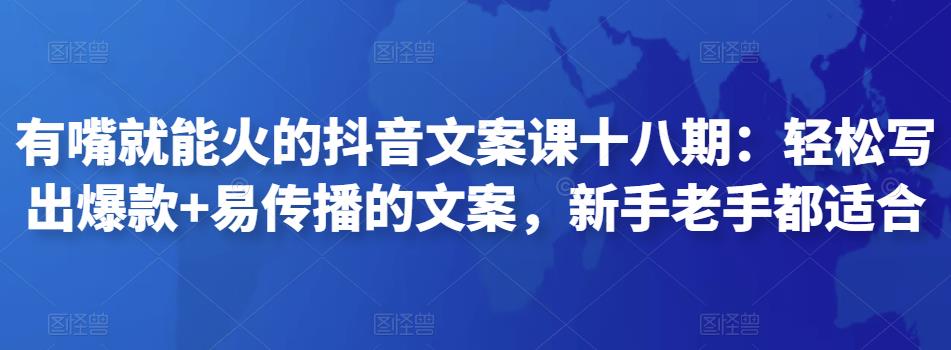 （第61期）有嘴就能爆的抖音文案课18期之轻松撰写爆款能传播的文案，新手老手皆可用！