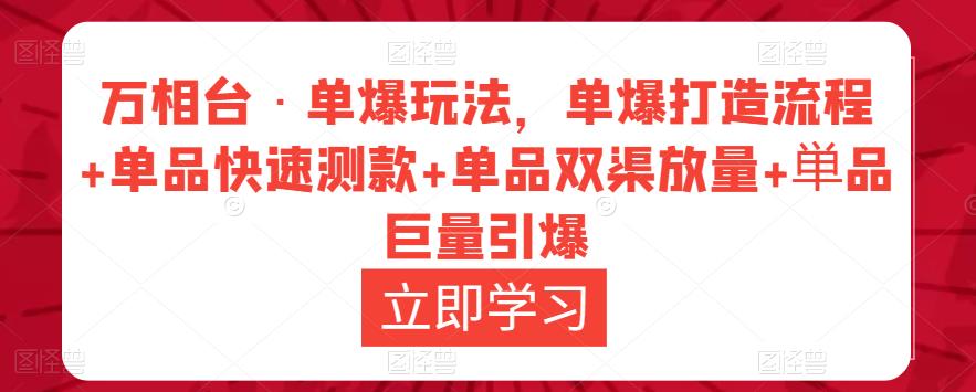 （第410期）万相台·单爆玩法，单爆打造流程+单品快速测款+单品双渠放量+単品巨量引爆