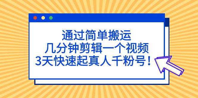 （第709期）通过简单搬运，几分钟剪辑一个视频，3天快速起真人千粉号！