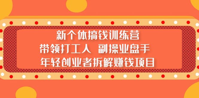 （第924期）新个体搞钱培训营：带领（打工人，副操业盘手，新人创业者）拆解网络赚钱项目