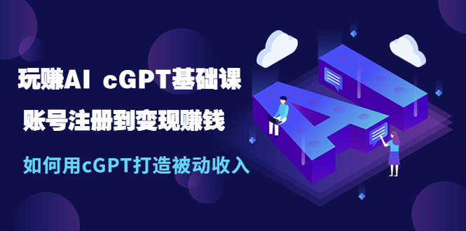 （第1011期）玩赚AI cGPT基础课：账号注册到变现赚钱，如何用cGPT打造被动收入