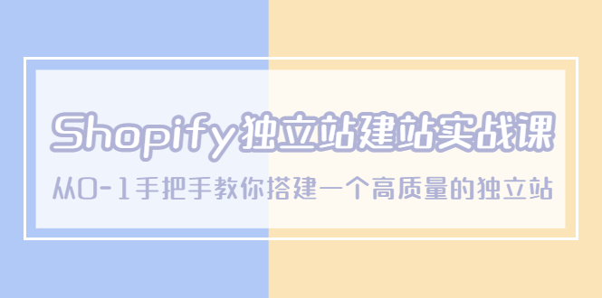 （第1083期）Shopify独立站/建站实战课，从0-1手把手教你搭建一个高质量的独立站