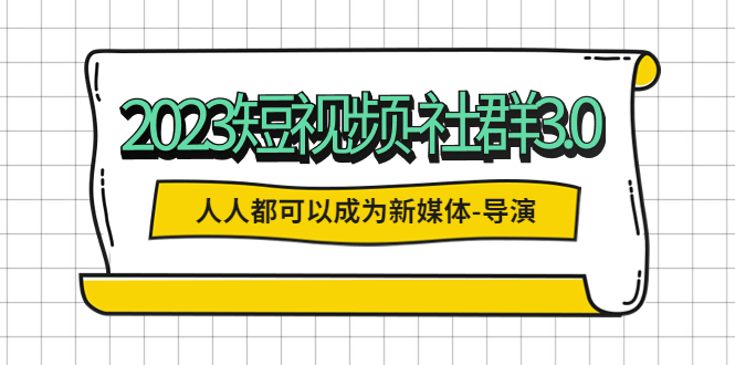 （第1195期）2023短视频社群3.0版，人人都可以成为新媒体/导演 【包含内部社群直播课全套】