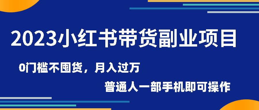 （第1196期）2023小红书带货副业项目：0门槛不囤货，月入过万，普通人一部手机即可操作