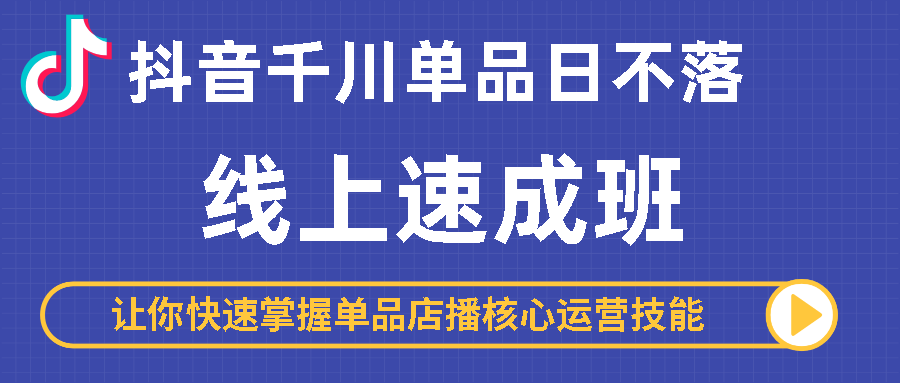 （第1211期）抖音千川单品日不落线上速成班，快速提升千川认知，掌握单品店播核心运营技能