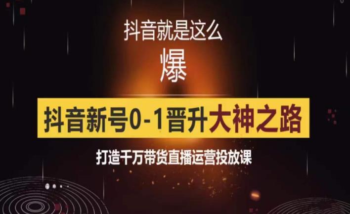 （第1358期）0粉自然流实战起号课，抖音新号0~1晋升大神之路，打造千万带货直播运营投放课