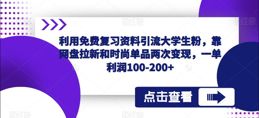 （第1413期）利用免费复习资料引流大学生粉，靠网盘拉新和时尚单品两次变现，一单利润100-200+