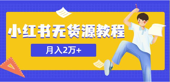 （第1348期）某网赚培训收费3900的小红书无货源教程，月入2万＋副业或者全职在家都可以