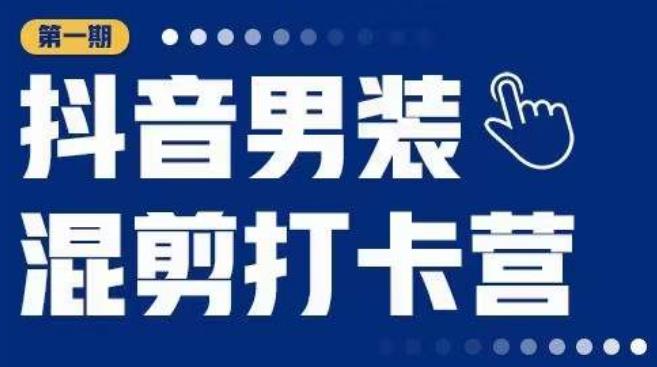 （第1580期）抖音男装混剪打卡营，0基础在家兼职可以做，上手简单