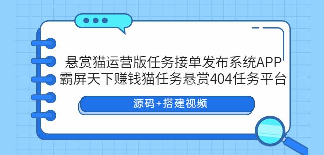 （第1586期）【悬赏猫】任务接单发布系统APP+霸屏天下赚钱猫任务悬赏404任务平台+搭建视频，可搭建运营版！