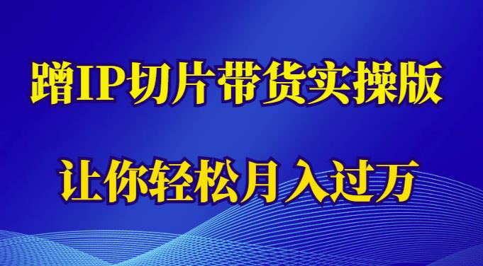 （第1599期）蹭这个IP切片带货实操版，让你轻松月入过万（教程+素材）