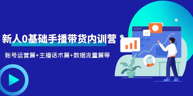 （第1666期）2023新人0基础手播带货内训营：账号运营篇+主播话术篇+数据流量篇等