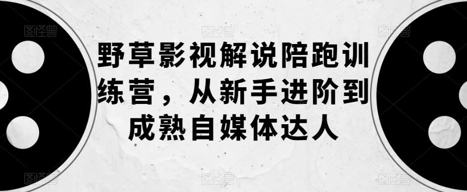 （第1678期）野草影视解说陪跑训练营，从新手进阶到成熟自媒体达人