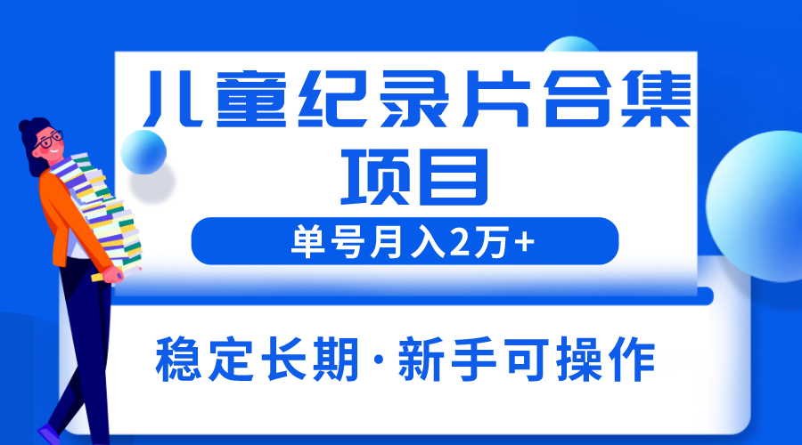 （第1718期）2023年儿童纪录片合集项目，单个账号轻松月入2w+