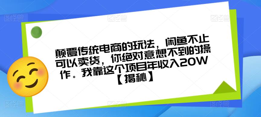 （第1721期）颠覆传统电商的玩法，闲鱼不止可以卖货，你绝对意想不到的操作。我靠这个项目年收入20W