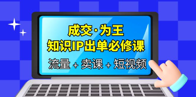 （第1727期）成交为王，知识付费IP出单必修课（流量+卖课+短视频）