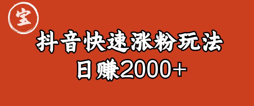 （第1732期）宝哥私藏·抖音快速起号涨粉玩法（4天涨粉1千）（日赚2000+）