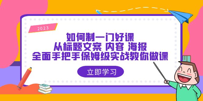 （第1784期）如何制一门·好课：从标题文案 内容 海报，全面手把手保姆级实战教你做课