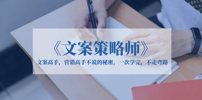 （第1824期）《文案策略师》文案高手，营销高手不说的秘密，一次学完，不走弯路