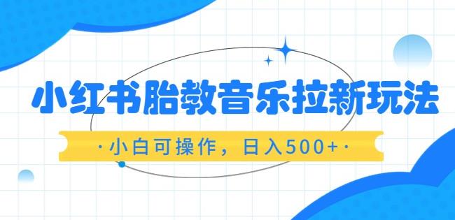 （第1825期）小红书胎教音乐拉新玩法，小白可操作，日入500+（资料已打包）