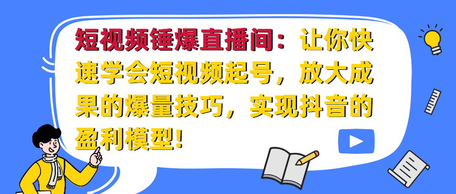 （第1831期）短视频锤爆直播间：让你快速学会短视频起号，放大成果的爆量技巧，实现抖音的盈利模型