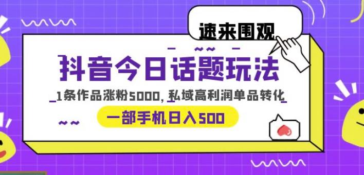 （第1842期）抖音今日话题玩法，1条作品涨粉5000，私域高利润单品转化一部手机日入500