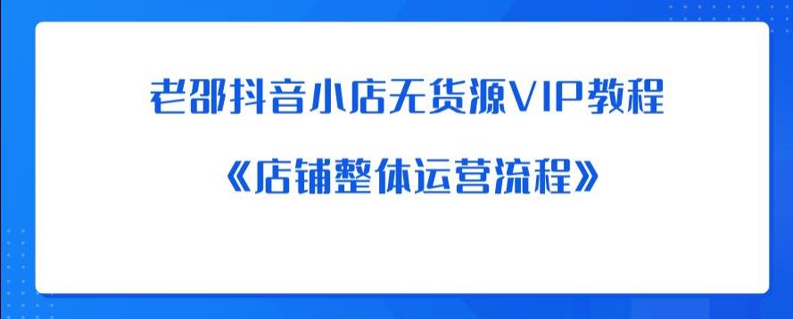 （第1856期）老邵抖音小店无货源VIP教程：《店铺整体运营流程》