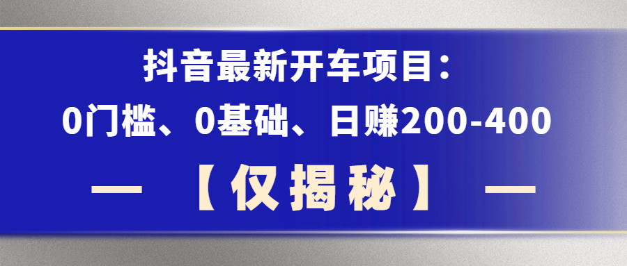 （第1858期）抖音最新开车项目，0门槛、0基础、日赚200-400、【仅揭秘】