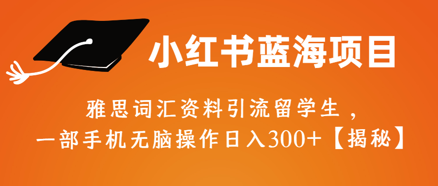 （第2205期）小红书蓝海项目，雅思词汇资料引流留学生，一部手机无脑操作日入300+【揭秘】