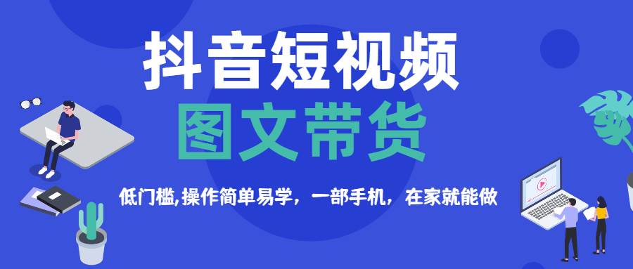 （第2206期）【推荐】抖音短视频图文带货，低门槛,操作简单易学，一部手机，在家就能做