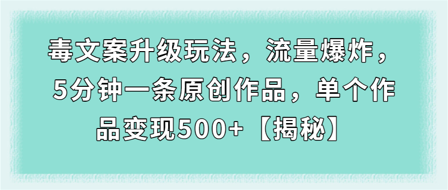 （第2180期）毒文案升级玩法，流量爆炸，5分钟一条原创作品，单个作品变现500+【揭秘】