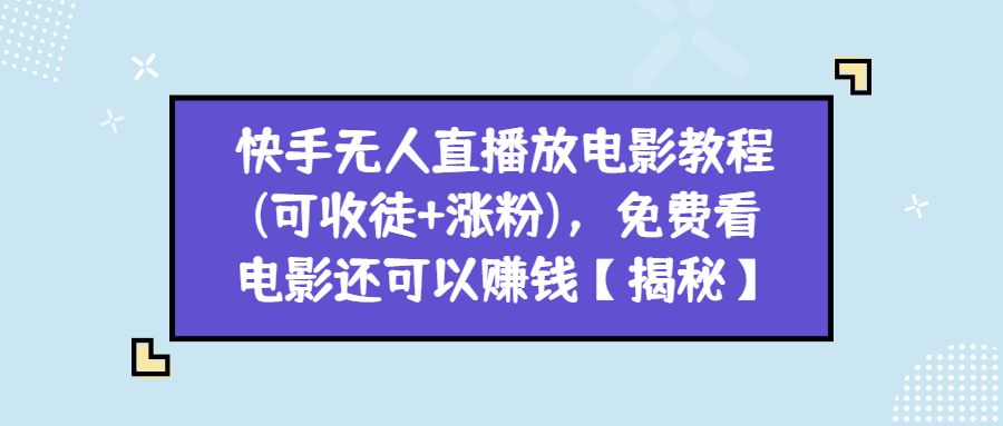 （第2200期）快手无人直播放电影教程(可收徒+涨粉)，免费看电影还可以赚钱【揭秘】