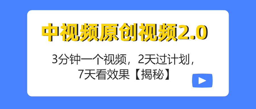 （第2219期）中视频原创视频2.0：3分钟一个视频，2天过计划，7天看效果【揭秘】