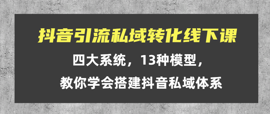 （第2048期）抖音引流私域转化线下课，四大系统，13种模型，教你学会搭建抖音私域体系