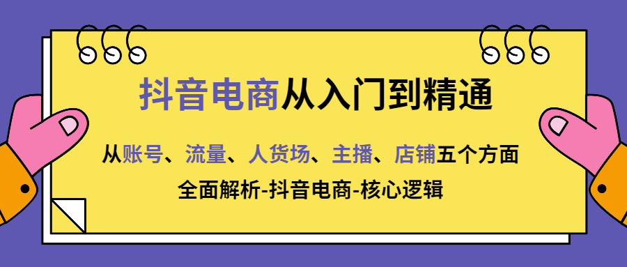 （第2222期）抖音电商从入门到精通，​从账号、流量、人货场、主播、店铺五个方面全面解析抖音电商核心逻辑