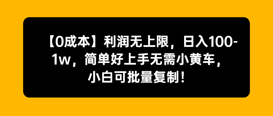 【0成本】利润无上限，日入100-1w，简单好上手无需小黄车，小白可批量复制！