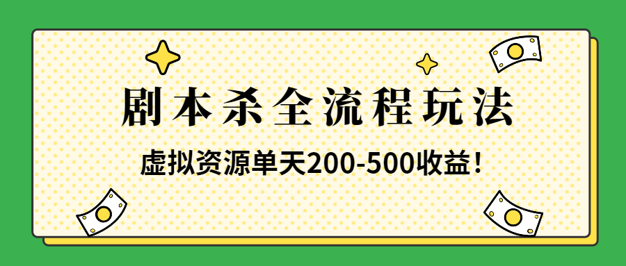 （第2062期）适合所有朋友的剧本杀全流程玩法，虚拟资源单天200-500收益！