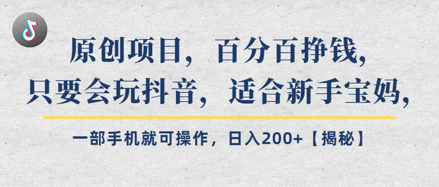 （第2214期）原创项目，百分百挣钱，只要会玩抖音，适合新手宝妈，一部手机就可操作，日入200+【揭秘】