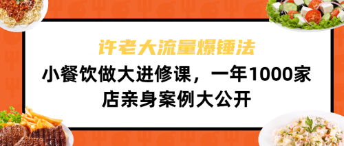 （第2075期）许老大流量爆锤法，小餐饮做大进修课，一年1000家店亲身案例大公开