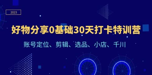 （第2002期）好物分享0基础30天打卡特训营：账号定位、剪辑、选品、小店、千川