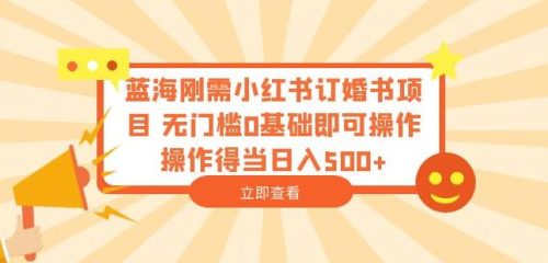 （第2066期）蓝海刚需小红书订婚书项目，无门槛0基础即可操作操作得当日入500+