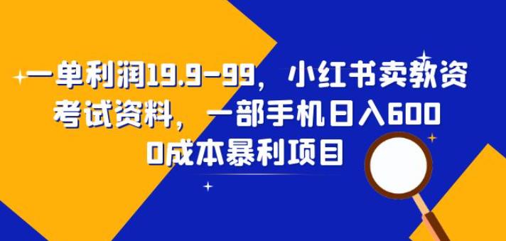 （第2089期）一单利润19.9-99，小红书卖教资考试资料，一部手机日入600（拆解）