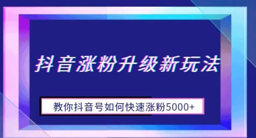 （第2117期）抖音涨粉升级新玩法，教你抖音号如何快速涨粉5000+【揭秘】