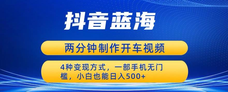 （第2109期）蓝海项目发布开车视频，两分钟一个作品，多种变现方式，一部手机无门槛小白也能日入500