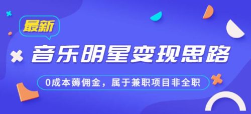 （第2130期）某公众号付费文章《音乐明星变现思路，0成本薅佣金，属于兼职项目非全职》