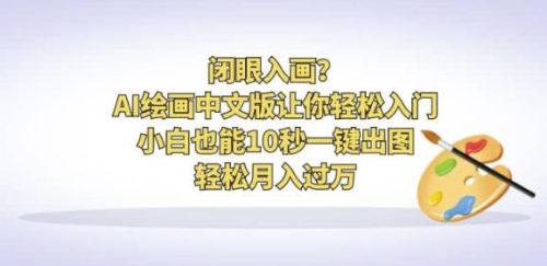 （第2240期）闭眼入画？AI绘画中文版让你轻松入门！小白也能10秒一键出图，轻松月入过万【揭秘】