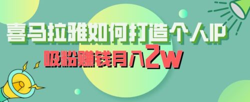 （第2250期）喜马拉雅如何打造个人IP，吸粉赚钱月入2W【揭秘】