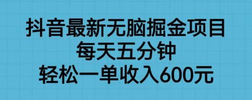 （第2252期）抖音最新无脑掘金项目，每天五分钟，轻松一单收入600元【揭秘】