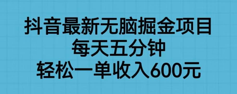 （第2252期）抖音最新无脑掘金项目，每天五分钟，轻松一单收入600元【揭秘】