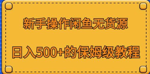 （第2336期）新手操作闲鱼无货源，日入500+的保姆级教程【揭秘】